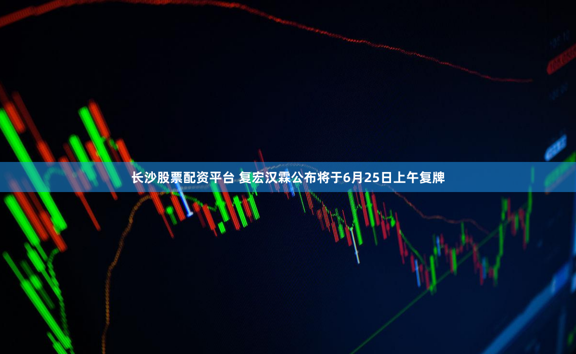 长沙股票配资平台 复宏汉霖公布将于6月25日上午复牌