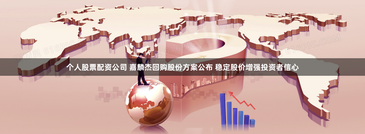 个人股票配资公司 嘉麟杰回购股份方案公布 稳定股价增强投资者信心
