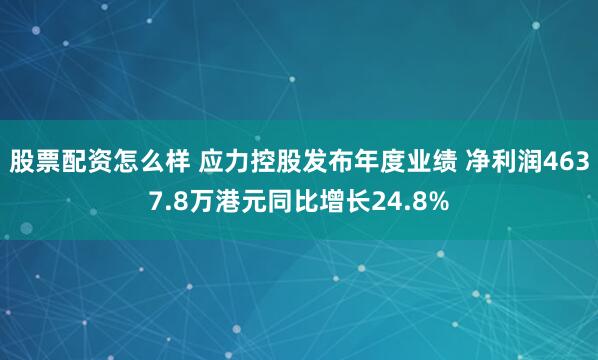股票配资怎么样 应力控股发布年度业绩 净利润4637.8万港元同比增长24.8%