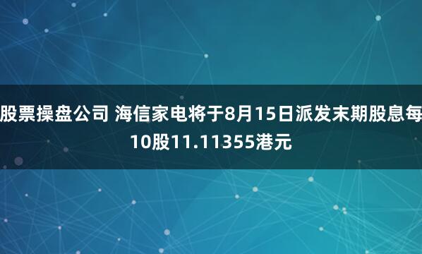 股票操盘公司 海信家电将于8月15日派发末期股息每10股11.11355港元