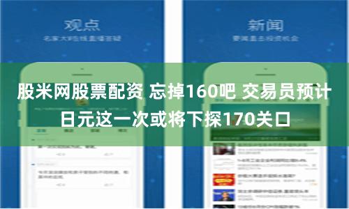 股米网股票配资 忘掉160吧 交易员预计日元这一次或将下探170关口