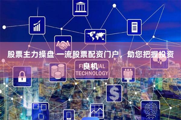 股票主力操盘 一流股票配资门户，助您把握投资良机