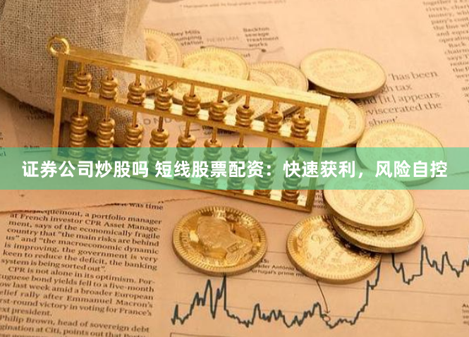 证券公司炒股吗 短线股票配资：快速获利，风险自控