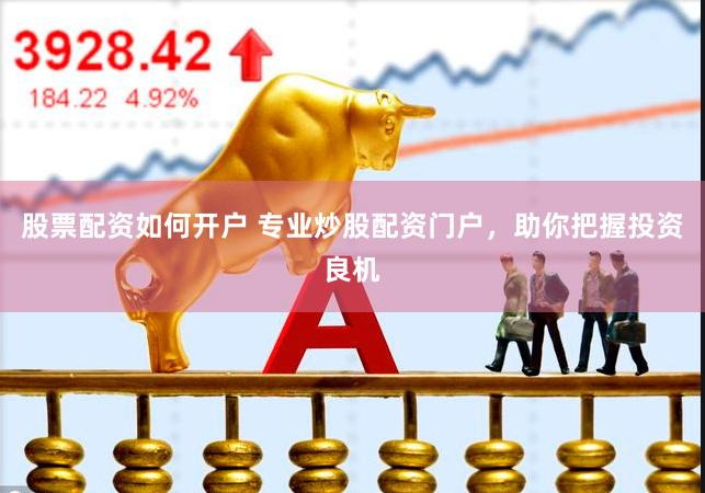 股票配资如何开户 专业炒股配资门户，助你把握投资良机
