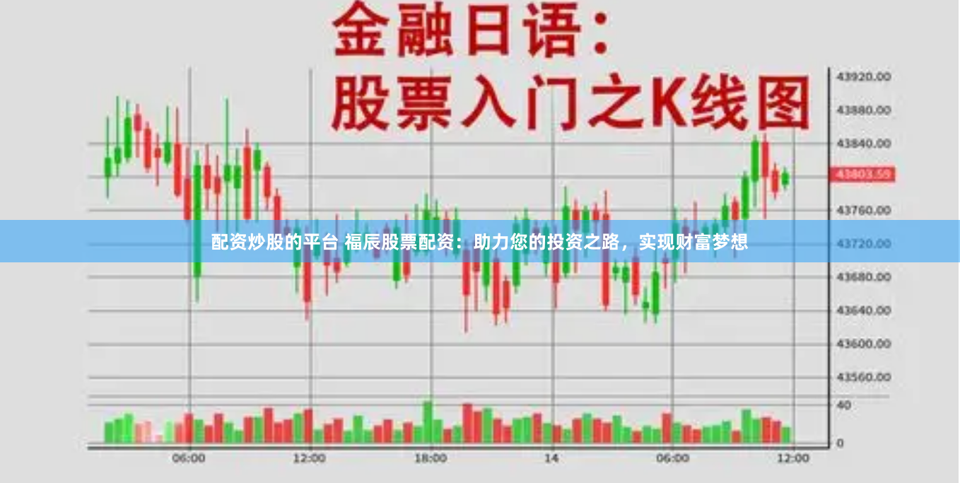 配资炒股的平台 福辰股票配资：助力您的投资之路，实现财富梦想