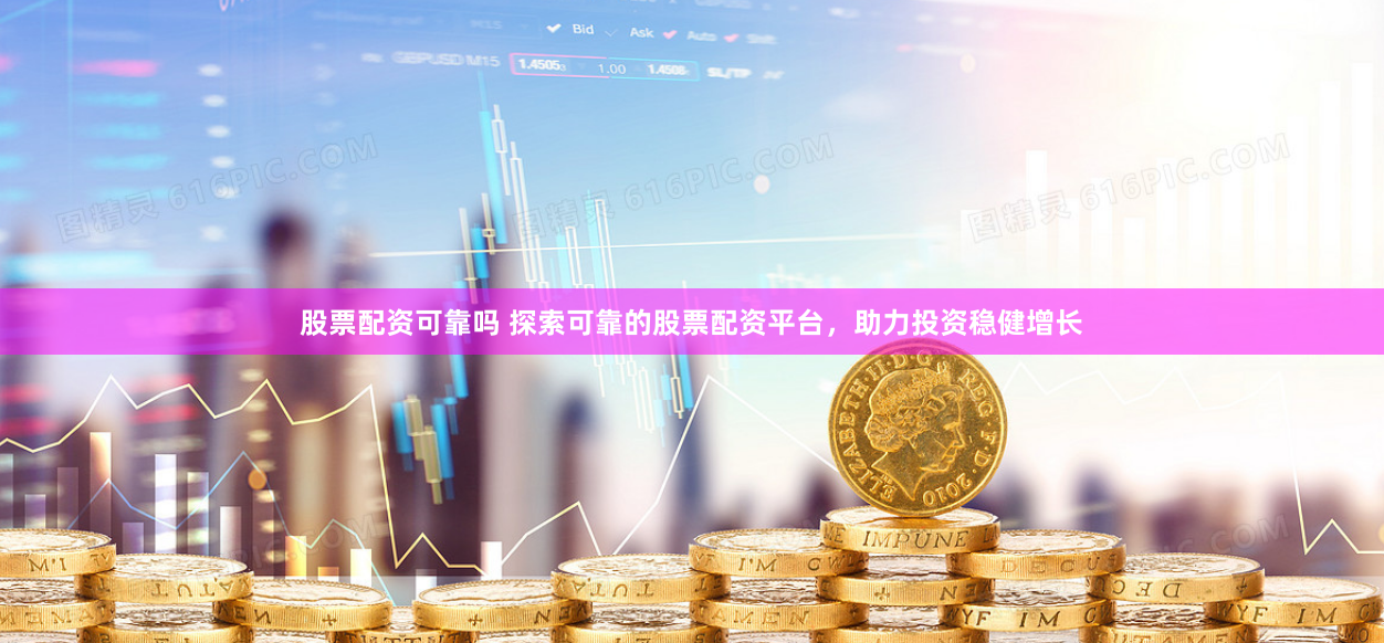 股票配资可靠吗 探索可靠的股票配资平台，助力投资稳健增长