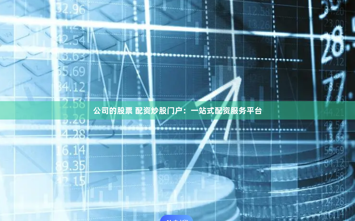 公司的股票 配资炒股门户：一站式配资服务平台