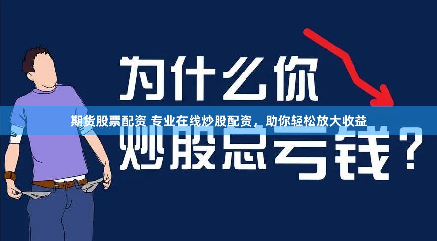 期货股票配资 专业在线炒股配资，助你轻松放大收益