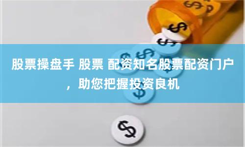 股票操盘手 股票 配资知名股票配资门户，助您把握投资良机