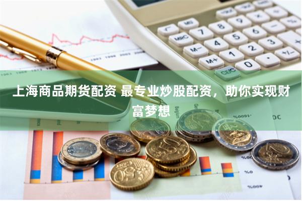 上海商品期货配资 最专业炒股配资，助你实现财富梦想