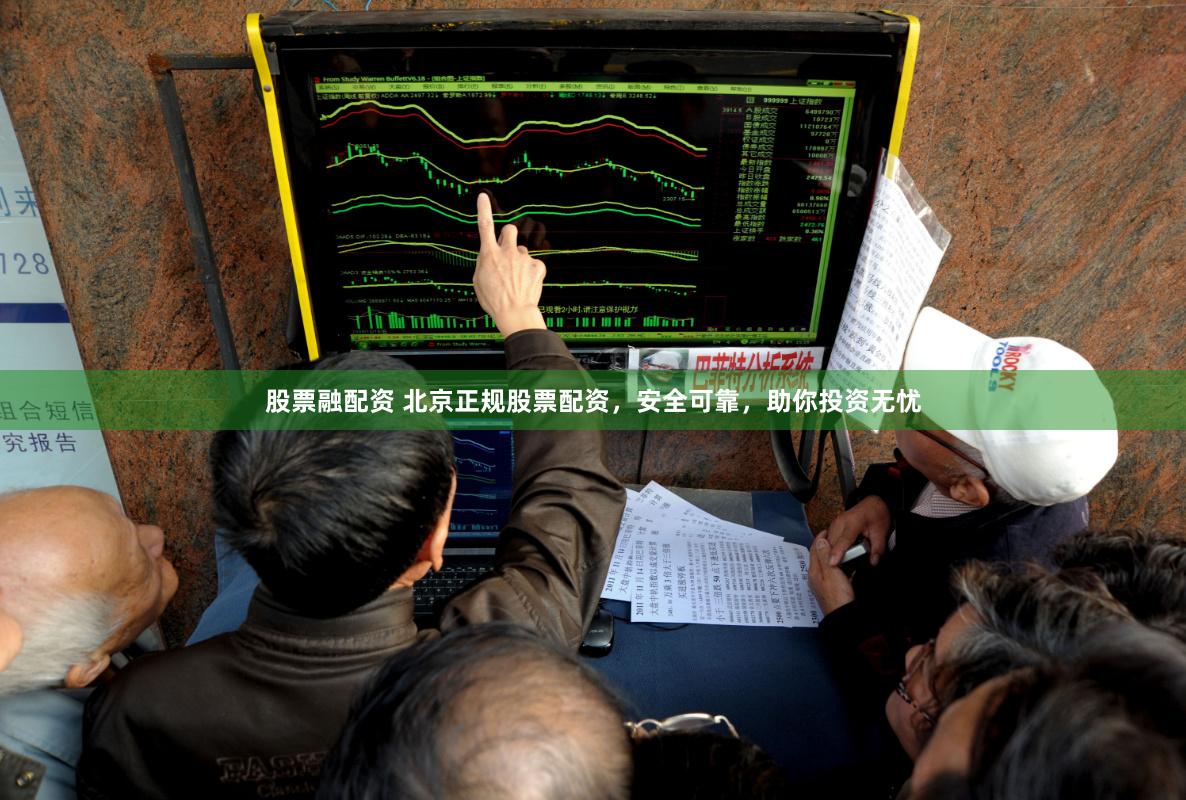 股票融配资 北京正规股票配资，安全可靠，助你投资无忧