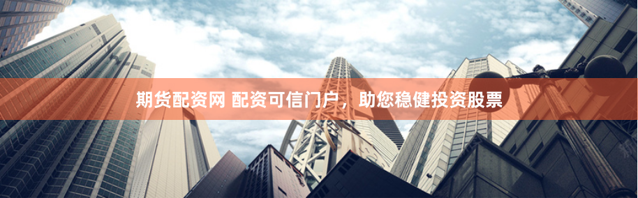 期货配资网 配资可信门户，助您稳健投资股票
