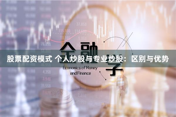 股票配资模式 个人炒股与专业炒股：区别与优势