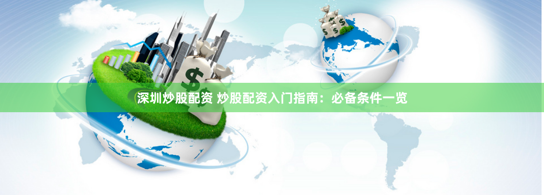深圳炒股配资 炒股配资入门指南：必备条件一览