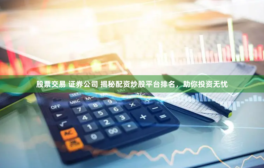 股票交易 证券公司 揭秘配资炒股平台排名，助你投资无忧