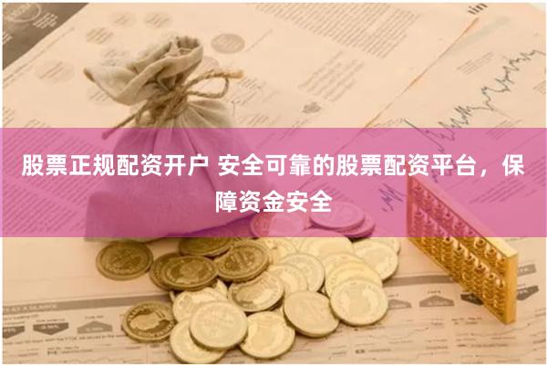 股票正规配资开户 安全可靠的股票配资平台，保障资金安全