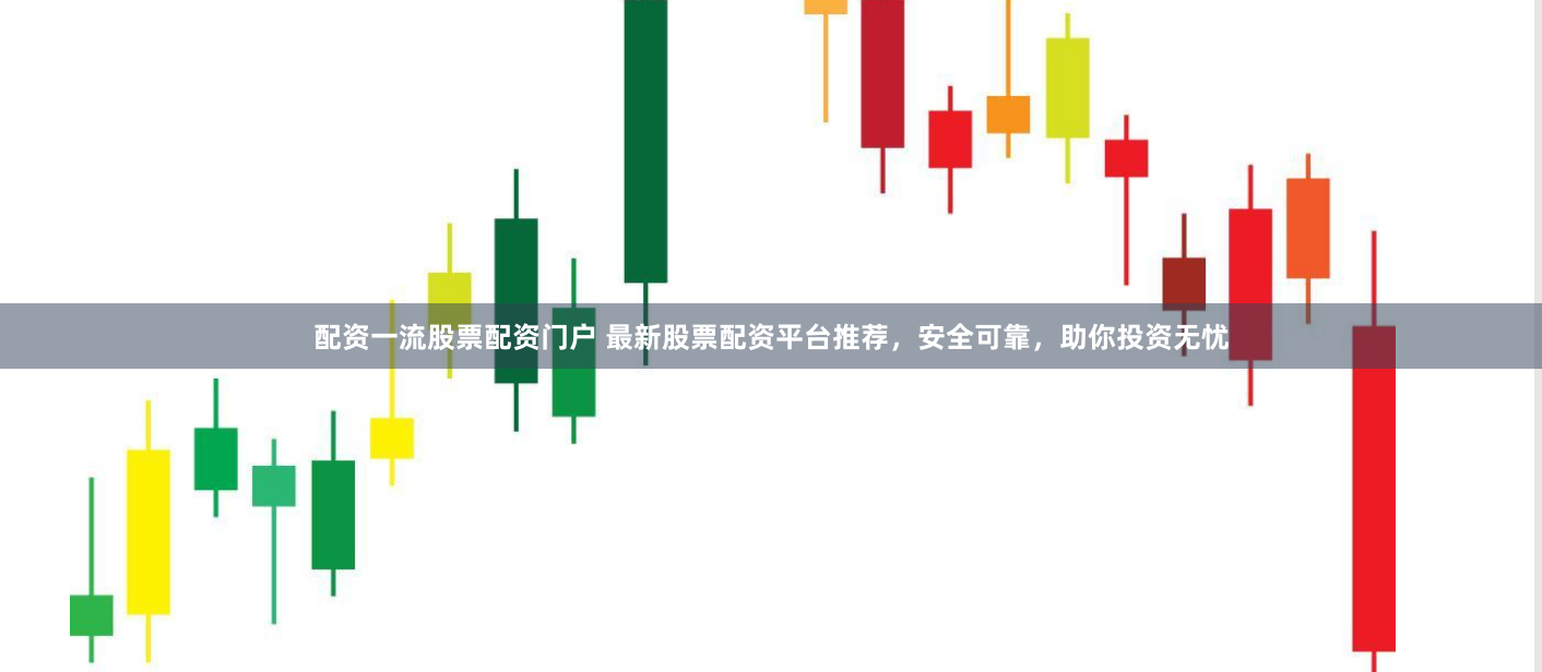配资一流股票配资门户 最新股票配资平台推荐，安全可靠，助你投资无忧