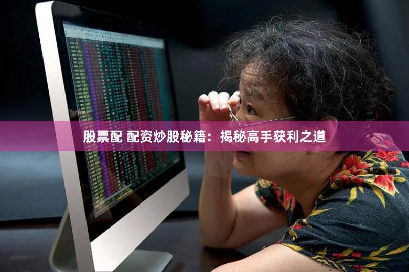 股票配 配资炒股秘籍：揭秘高手获利之道