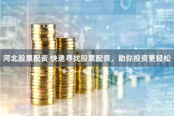 河北股票配资 快速寻找股票配资，助你投资更轻松