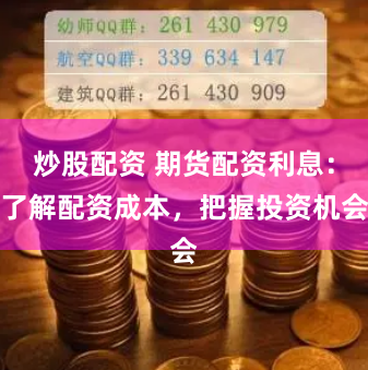 炒股配资 期货配资利息：了解配资成本，把握投资机会