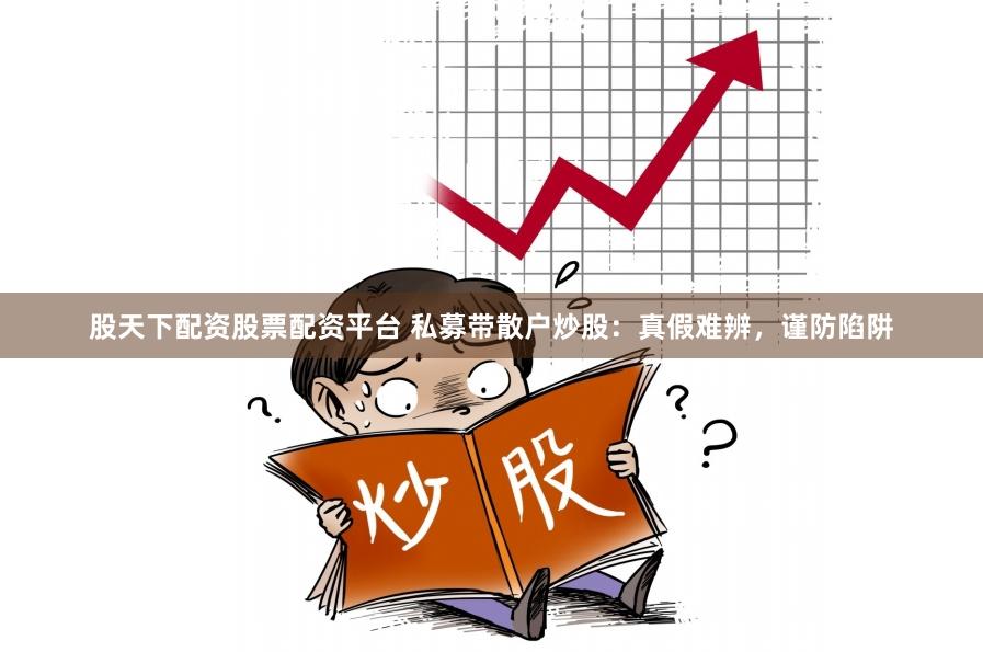 股天下配资股票配资平台 私募带散户炒股：真假难辨，谨防陷阱