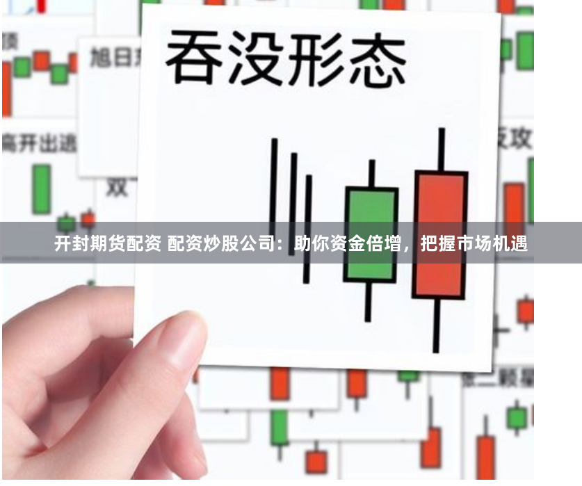 开封期货配资 配资炒股公司：助你资金倍增，把握市场机遇