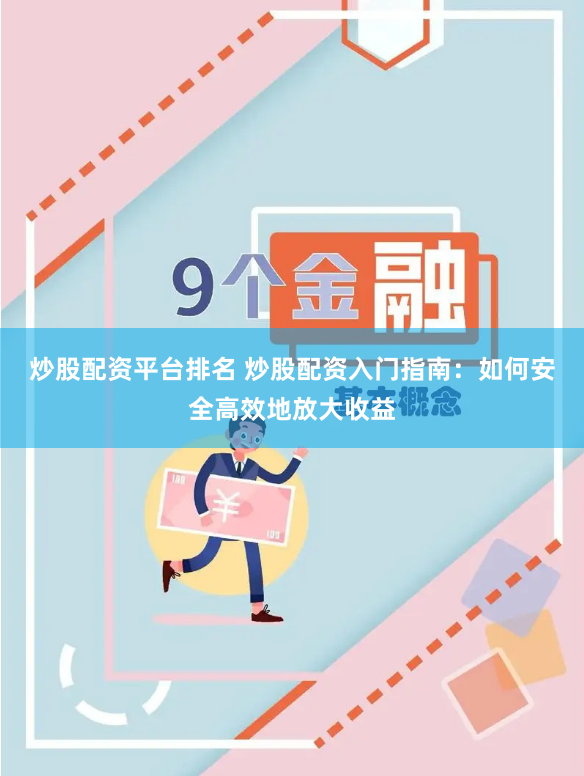 炒股配资平台排名 炒股配资入门指南：如何安全高效地放大收益