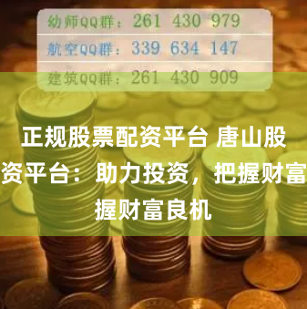 正规股票配资平台 唐山股票配资平台：助力投资，把握财富良机