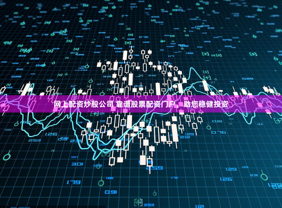 网上配资炒股公司 靠谱股票配资门户，助您稳健投资