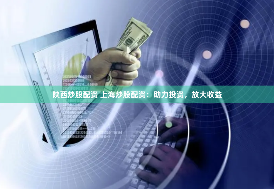 陕西炒股配资 上海炒股配资：助力投资，放大收益