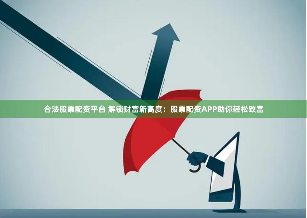 合法股票配资平台 解锁财富新高度：股票配资APP助你轻松致富