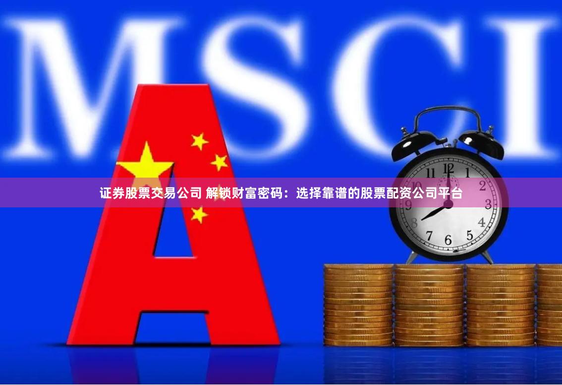 证券股票交易公司 解锁财富密码：选择靠谱的股票配资公司平台