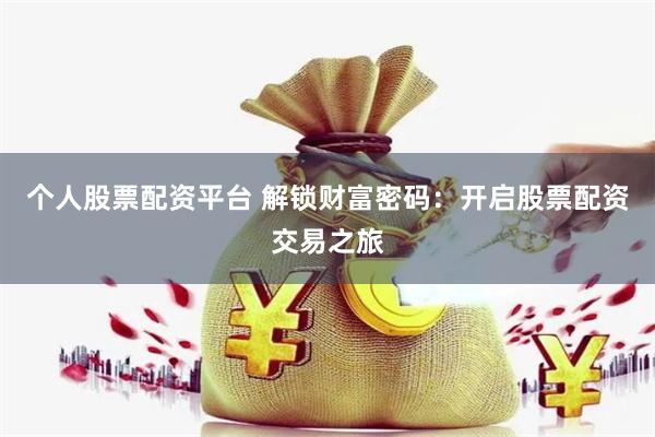 个人股票配资平台 解锁财富密码：开启股票配资交易之旅