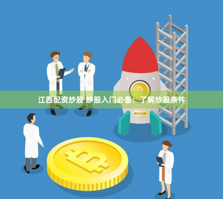 江西配资炒股 炒股入门必备：了解炒股条件