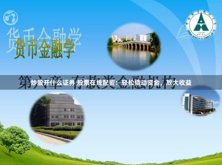 炒股开什么证券 股票在线配资：轻松撬动资金，放大收益