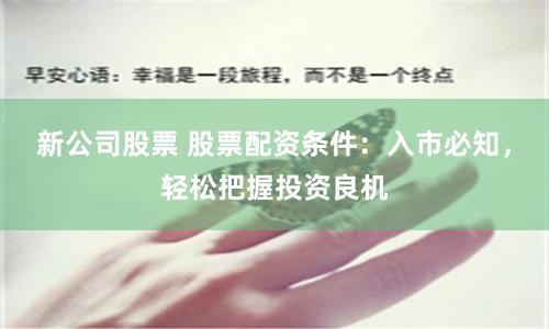新公司股票 股票配资条件：入市必知，轻松把握投资良机