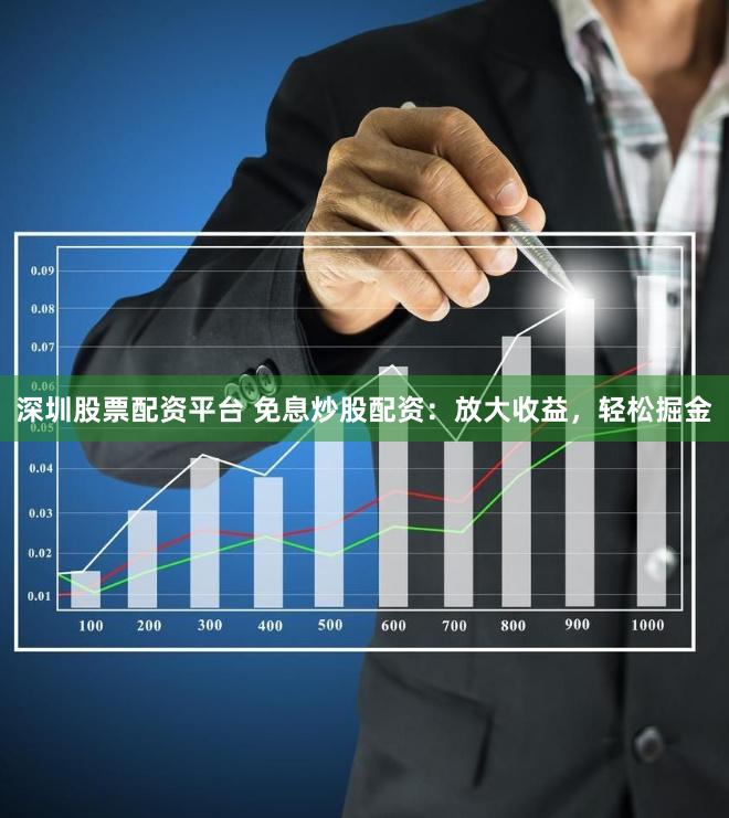 深圳股票配资平台 免息炒股配资：放大收益，轻松掘金