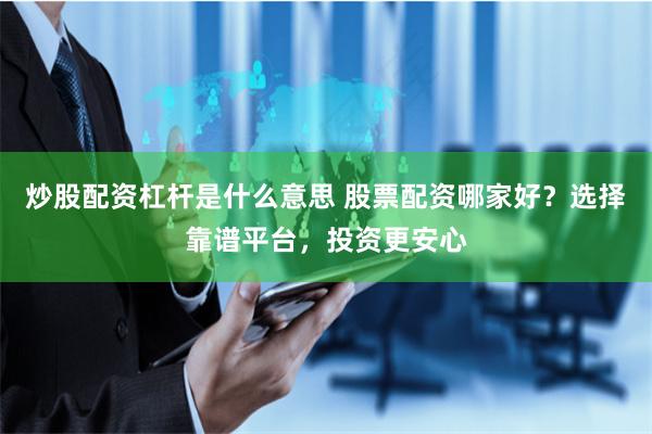 炒股配资杠杆是什么意思 股票配资哪家好？选择靠谱平台，投资更安心