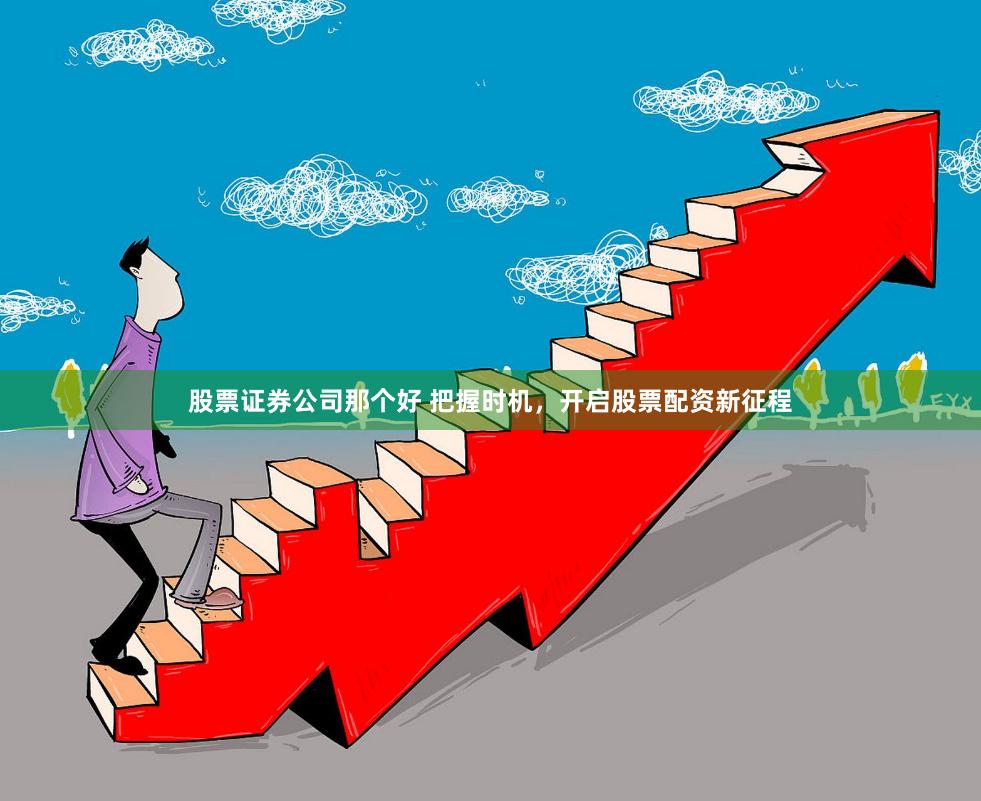股票证券公司那个好 把握时机，开启股票配资新征程