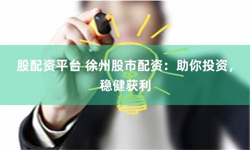 股配资平台 徐州股市配资：助你投资，稳健获利