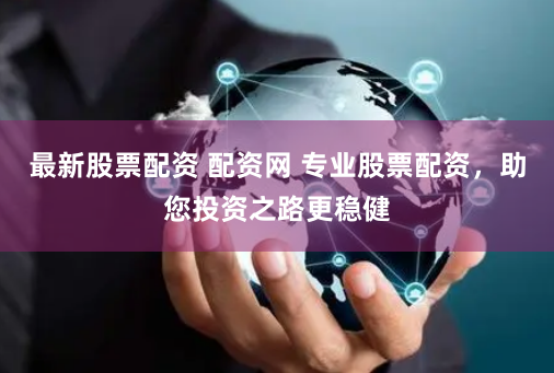 最新股票配资 配资网 专业股票配资,助您投资之路更稳健