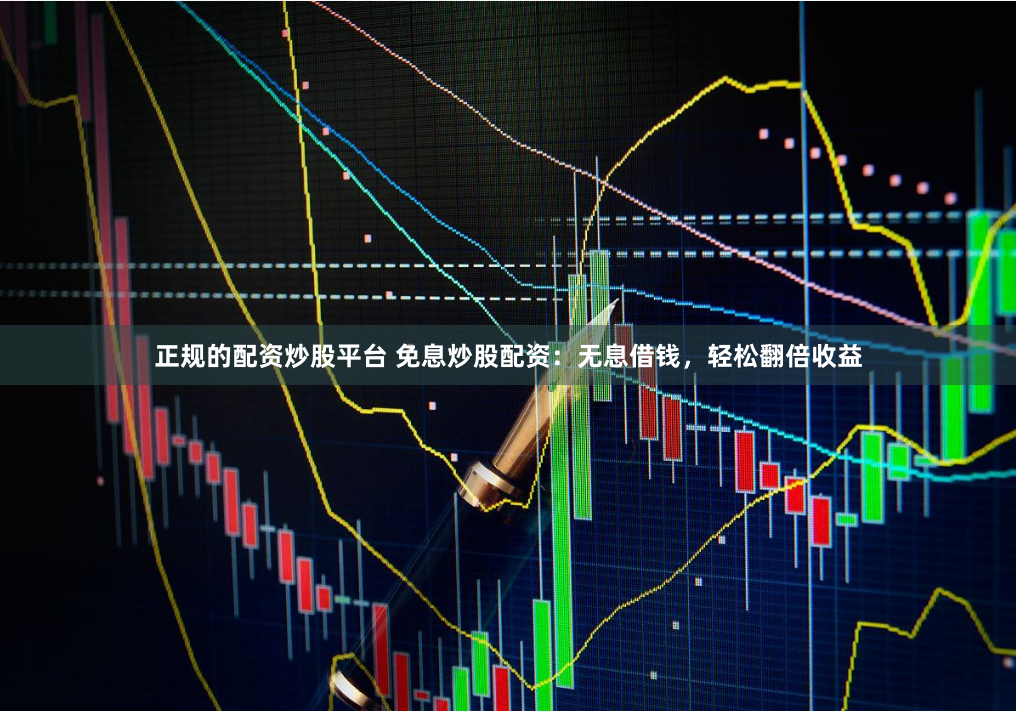 正规的配资炒股平台 免息炒股配资:无息借钱,轻松翻倍收益