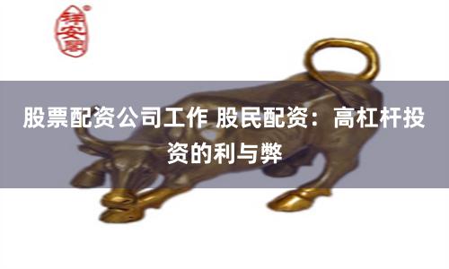 股票配资公司工作 股民配资：高杠杆投资的利与弊