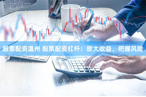 股票配资温州 股票配资杠杆:放大收益,把握风险