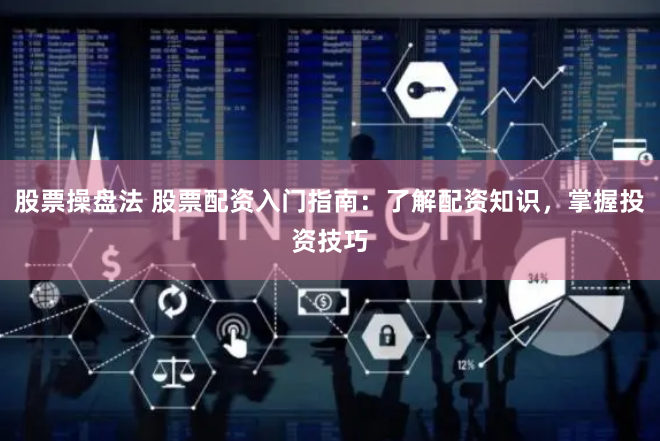 股票操盘法 股票配资入门指南：了解配资知识，掌握投资技巧