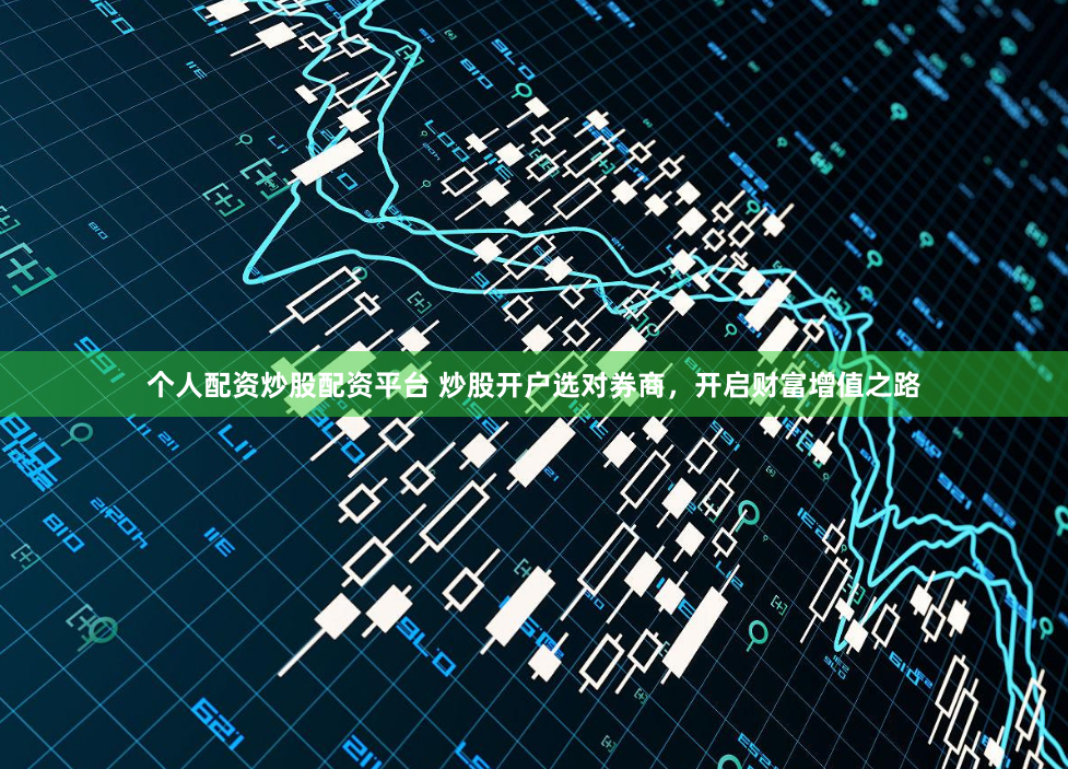 个人配资炒股配资平台 炒股开户选对券商,开启财富增值之路