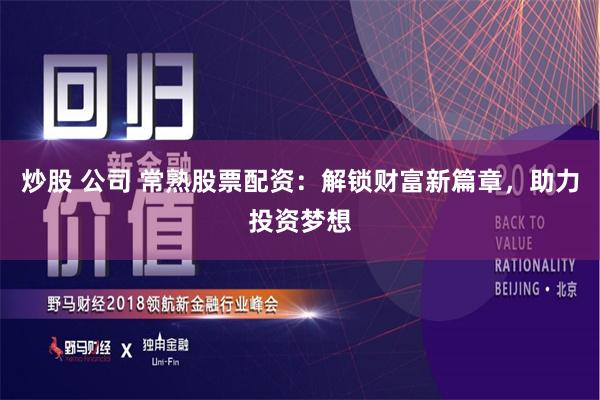 炒股 公司 常熟股票配资:解锁财富新篇章,助力投资梦想