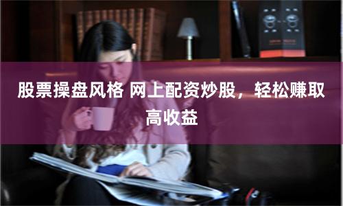 股票操盘风格 网上配资炒股，轻松赚取高收益