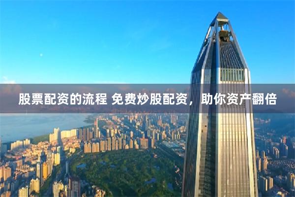 股票配资的流程 免费炒股配资，助你资产翻倍