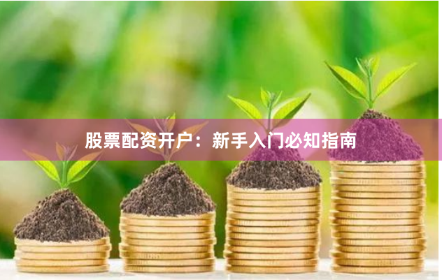 股票配资开户：新手入门必知指南